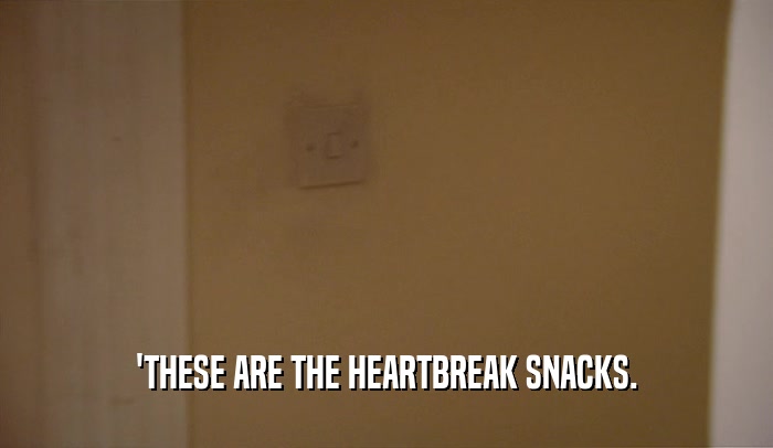 'THESE ARE THE HEARTBREAK SNACKS.  