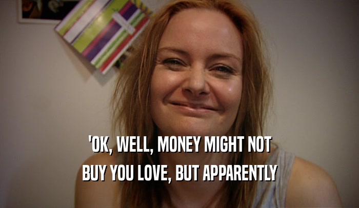 'OK, WELL, MONEY MIGHT NOT BUY YOU LOVE, BUT APPARENTLY 