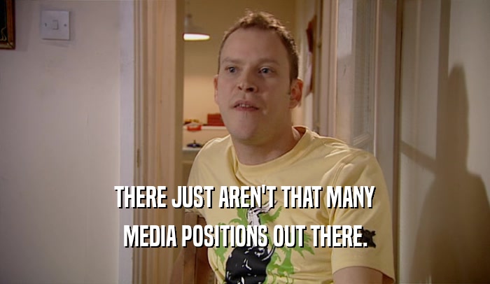 THERE JUST AREN'T THAT MANY MEDIA POSITIONS OUT THERE. 