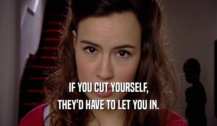 IF YOU CUT YOURSELF,
 THEY'D HAVE TO LET YOU IN.
 