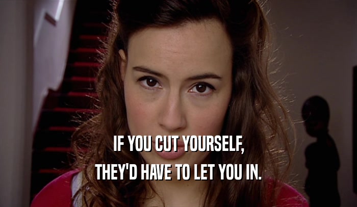 IF YOU CUT YOURSELF, THEY'D HAVE TO LET YOU IN. 