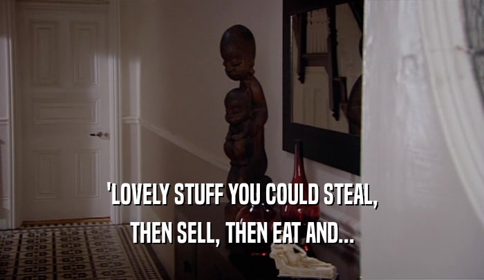 'LOVELY STUFF YOU COULD STEAL, THEN SELL, THEN EAT AND... 