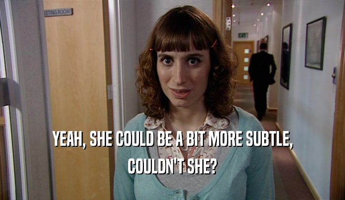 YEAH, SHE COULD BE A BIT MORE SUBTLE, COULDN'T SHE? 