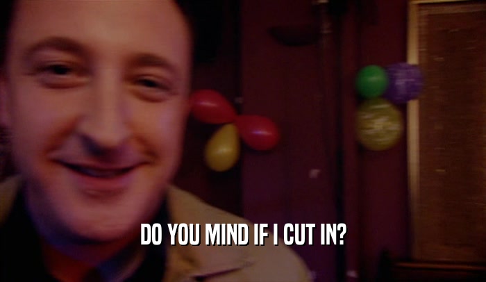 DO YOU MIND IF I CUT IN?  