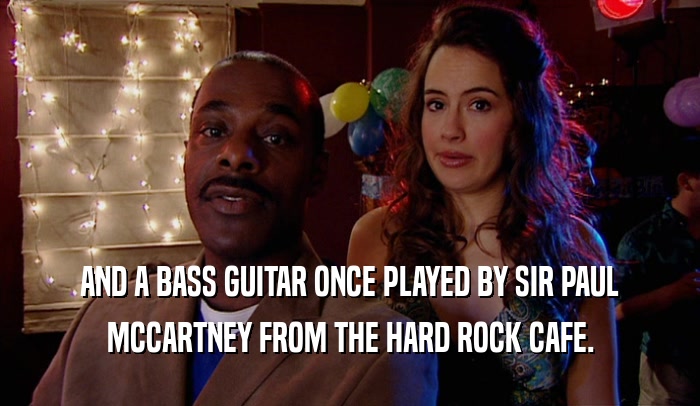 AND A BASS GUITAR ONCE PLAYED BY SIR PAUL MCCARTNEY FROM THE HARD ROCK CAFE. 
