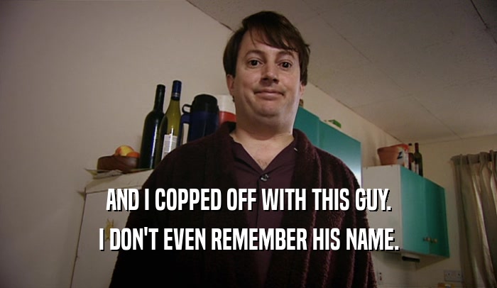 AND I COPPED OFF WITH THIS GUY. I DON'T EVEN REMEMBER HIS NAME. 