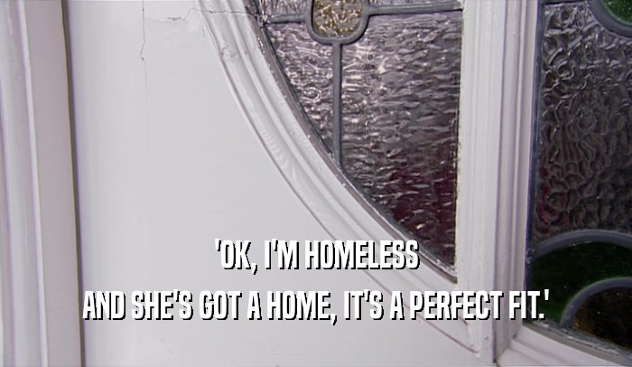 'OK, I'M HOMELESS AND SHE'S GOT A HOME, IT'S A PERFECT FIT.' 