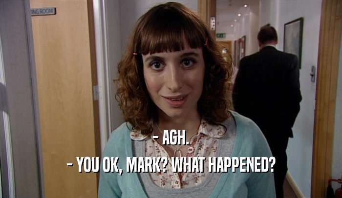 - AGH. - YOU OK, MARK? WHAT HAPPENED? 