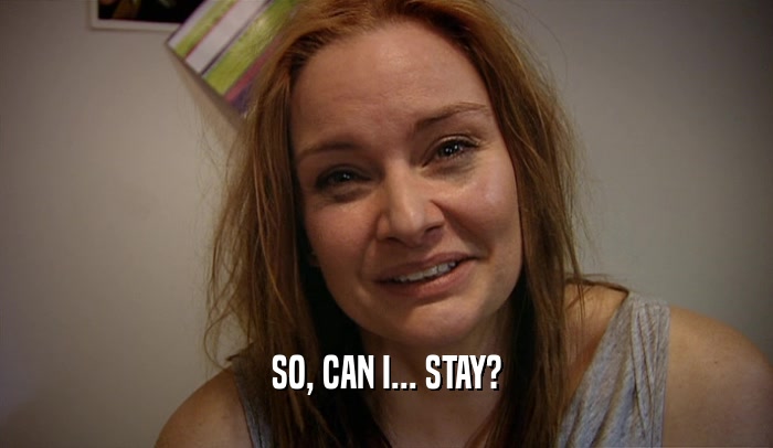 SO, CAN I... STAY?  
