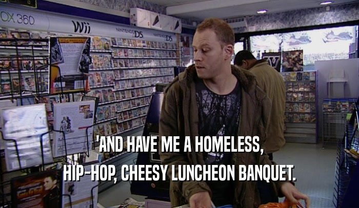'AND HAVE ME A HOMELESS, HIP-HOP, CHEESY LUNCHEON BANQUET. 