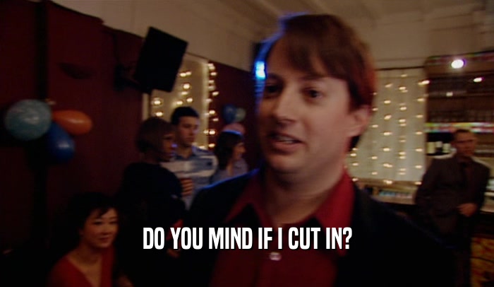 DO YOU MIND IF I CUT IN?  