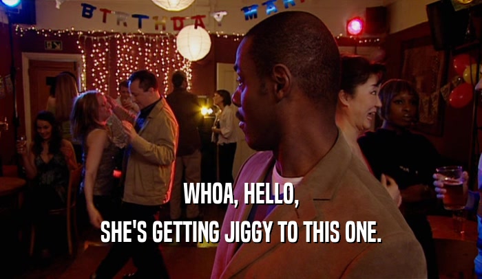 WHOA, HELLO, SHE'S GETTING JIGGY TO THIS ONE. 