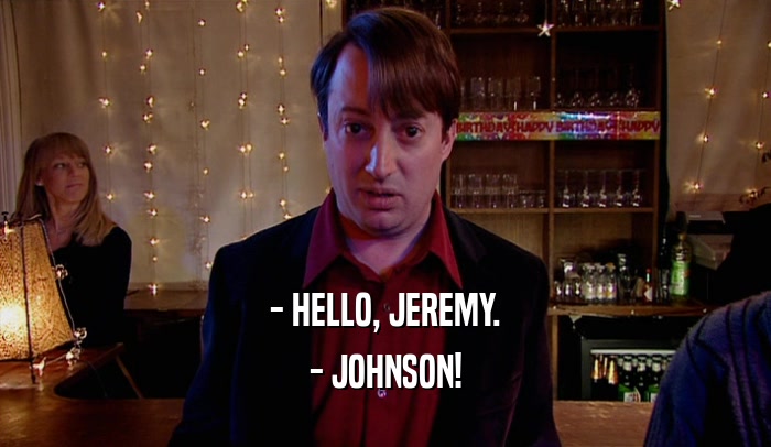 - HELLO, JEREMY. - JOHNSON! 
