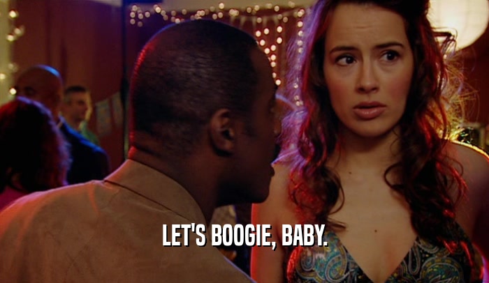 LET'S BOOGIE, BABY.  