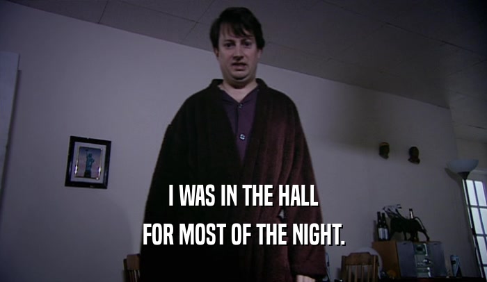 I WAS IN THE HALL FOR MOST OF THE NIGHT. 