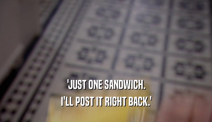 'JUST ONE SANDWICH. I'LL POST IT RIGHT BACK.' 