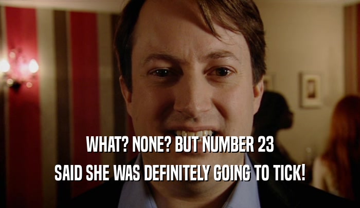 WHAT? NONE? BUT NUMBER 23 SAID SHE WAS DEFINITELY GOING TO TICK! 