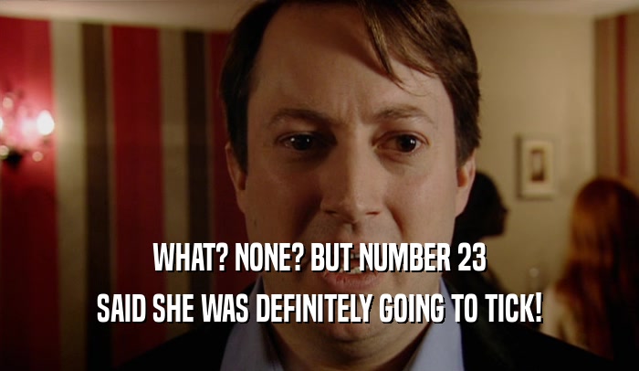 WHAT? NONE? BUT NUMBER 23 SAID SHE WAS DEFINITELY GOING TO TICK! 