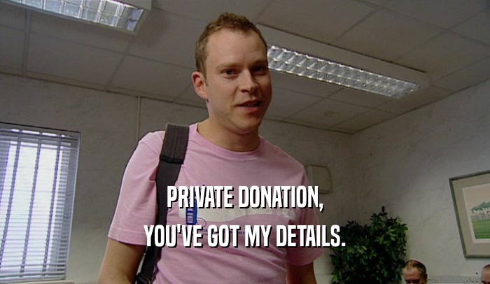 PRIVATE DONATION, YOU'VE GOT MY DETAILS. 