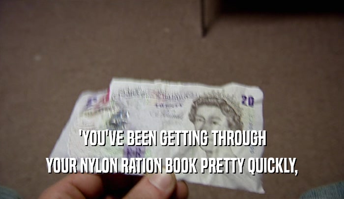 'YOU'VE BEEN GETTING THROUGH YOUR NYLON RATION BOOK PRETTY QUICKLY, 