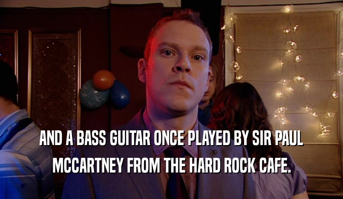 AND A BASS GUITAR ONCE PLAYED BY SIR PAUL MCCARTNEY FROM THE HARD ROCK CAFE. 