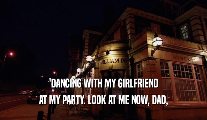 'DANCING WITH MY GIRLFRIEND AT MY PARTY. LOOK AT ME NOW, DAD, 