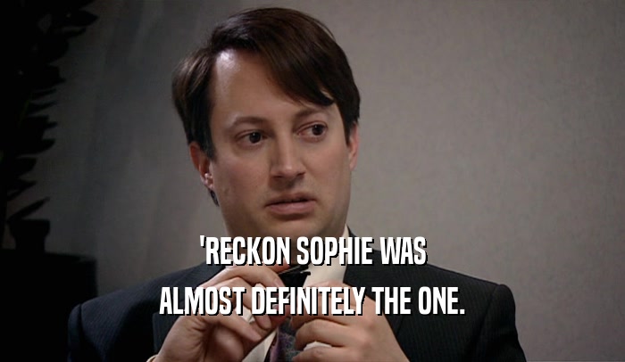 'RECKON SOPHIE WAS ALMOST DEFINITELY THE ONE. 