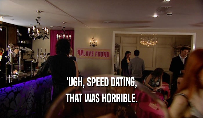 'UGH, SPEED DATING, THAT WAS HORRIBLE. 