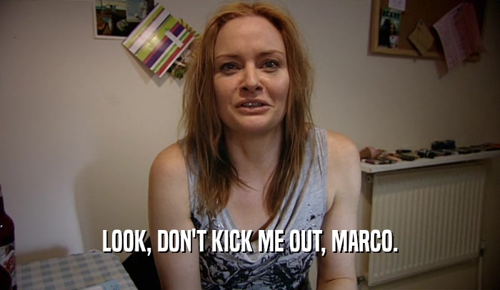 LOOK, DON'T KICK ME OUT, MARCO.  