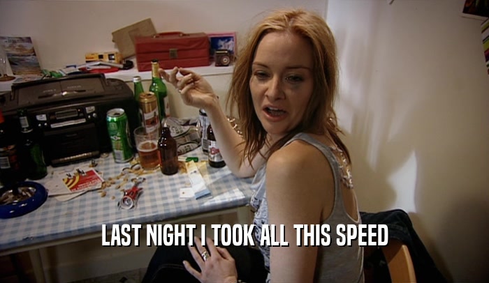 LAST NIGHT I TOOK ALL THIS SPEED  