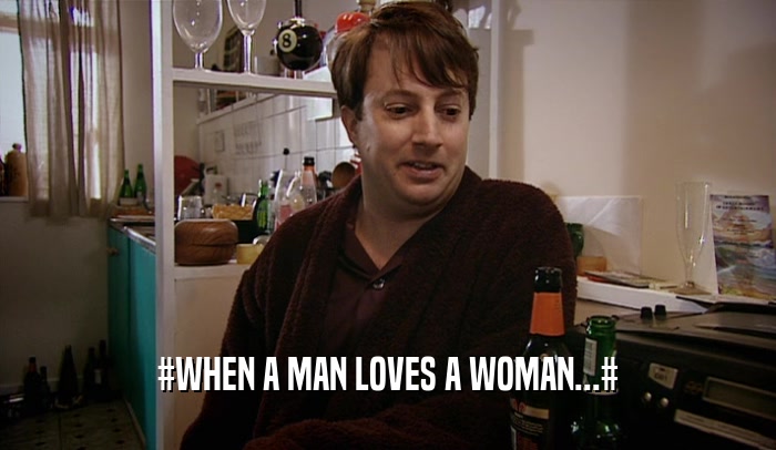 #WHEN A MAN LOVES A WOMAN...#  