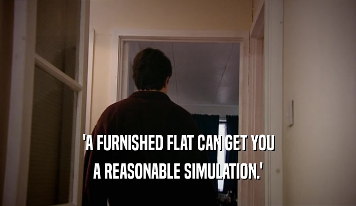 'A FURNISHED FLAT CAN GET YOU
 A REASONABLE SIMULATION.'
 
