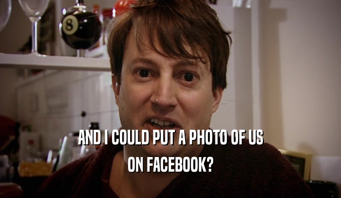 AND I COULD PUT A PHOTO OF US ON FACEBOOK? 