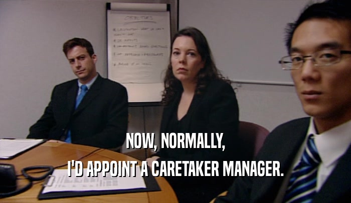 NOW, NORMALLY, I'D APPOINT A CARETAKER MANAGER. 