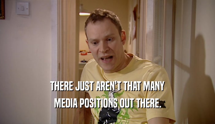 THERE JUST AREN'T THAT MANY MEDIA POSITIONS OUT THERE. 