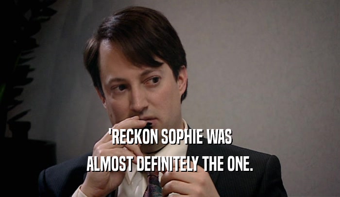 'RECKON SOPHIE WAS ALMOST DEFINITELY THE ONE. 
