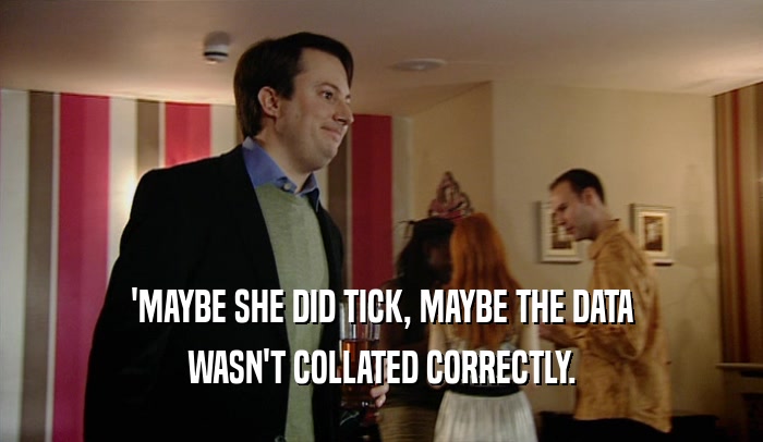 'MAYBE SHE DID TICK, MAYBE THE DATA WASN'T COLLATED CORRECTLY. 
