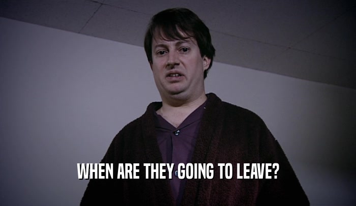 WHEN ARE THEY GOING TO LEAVE?  