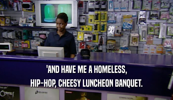 'AND HAVE ME A HOMELESS, HIP-HOP, CHEESY LUNCHEON BANQUET. 