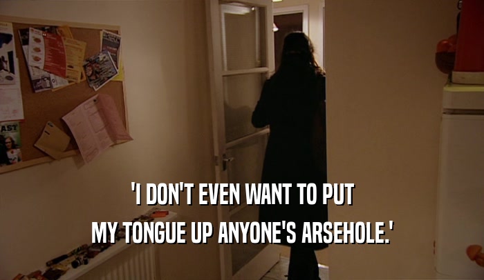 'I DON'T EVEN WANT TO PUT MY TONGUE UP ANYONE'S ARSEHOLE.' 