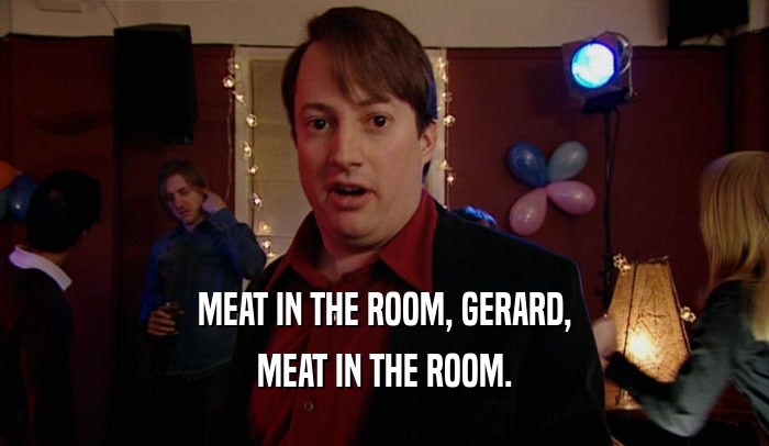 MEAT IN THE ROOM, GERARD, MEAT IN THE ROOM. 