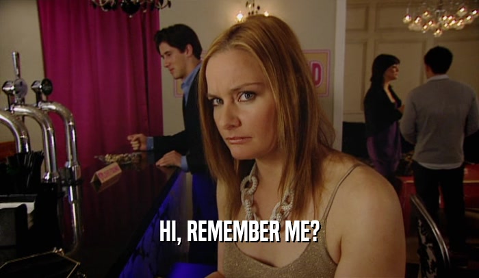 HI, REMEMBER ME?  