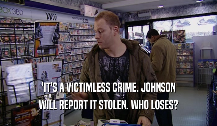 'IT'S A VICTIMLESS CRIME. JOHNSON WILL REPORT IT STOLEN. WHO LOSES? 