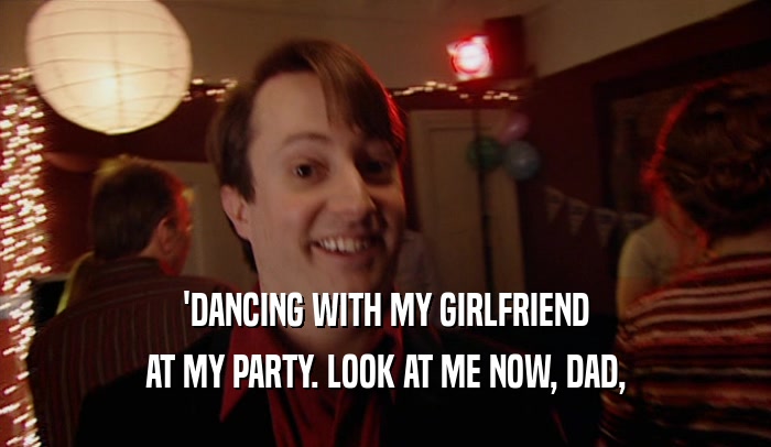 'DANCING WITH MY GIRLFRIEND AT MY PARTY. LOOK AT ME NOW, DAD, 