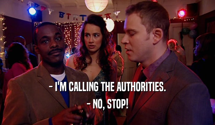 - I'M CALLING THE AUTHORITIES. - NO, STOP! 
