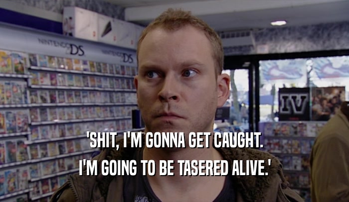 'SHIT, I'M GONNA GET CAUGHT.
 I'M GOING TO BE TASERED ALIVE.'
 