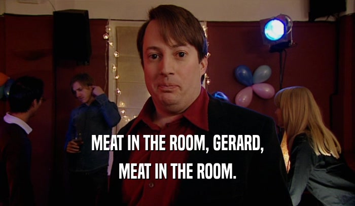 MEAT IN THE ROOM, GERARD, MEAT IN THE ROOM. 