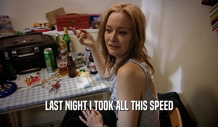 LAST NIGHT I TOOK ALL THIS SPEED  