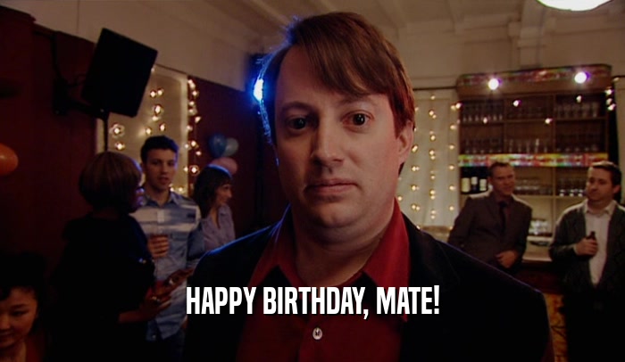 HAPPY BIRTHDAY, MATE!  