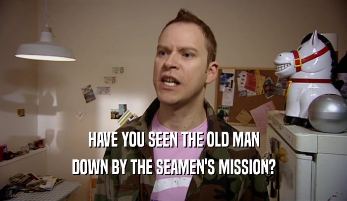 HAVE YOU SEEN THE OLD MAN DOWN BY THE SEAMEN'S MISSION? 